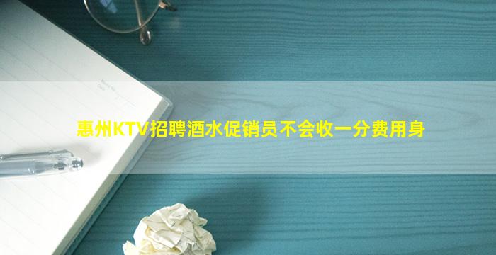 惠州KTV招聘酒水促销员不会收一分费用身